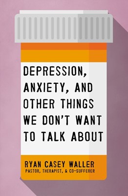 Depression, Anxiety, and Other Things We Don't Want to... (Paperback)