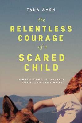 The Relentless Courage of a Scared Child (Hard Cover)
