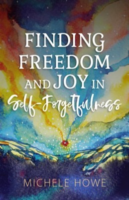 Finding Freedom and Joy in Self-Forgetfulness (Paperback)
