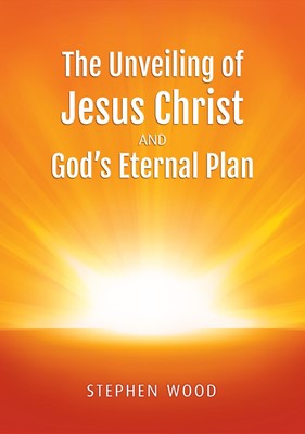 The Unveiling of Jesus Christ And God’s Eternal Plan (Paperback)