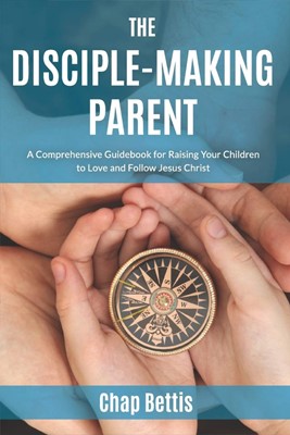 The Disciple-Making Parent (Paperback)