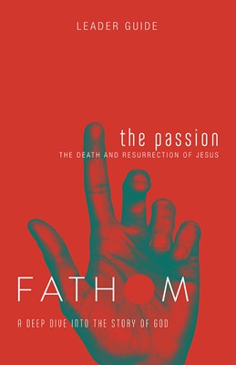 Fathom Bible Studies: The Passion Leader Guide (Paperback)