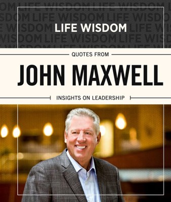 Life Wisdom: Quotes From John Maxwell (Hard Cover)