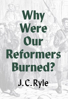 Why Were Our Reformers Burned? (Booklet)