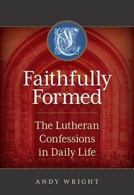 Faithfully Formed: The Lutheran Confessions In Daily Life (Paperback)