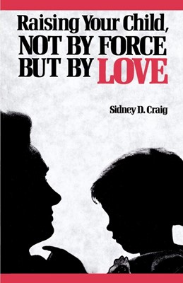 Raising Your Child, Not by Force But by Love (Paperback)
