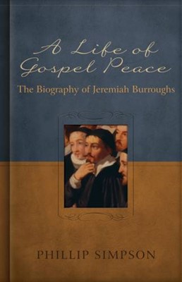 Life Of Gospel Peace, A: A Biography Of Jeremiah Burroughs (Paperback)