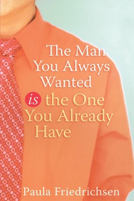 The Man You Always Wanted Is The Man You Already Have (Paperback)