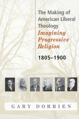 The Making of American Liberal Theology 1805-1900 (Paperback)