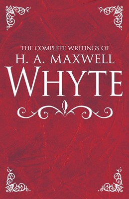 The Complete Writings of H. A. Maxwell Whyte (Hard Cover)