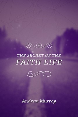 The Secret Of The Faith Life (Paperback)