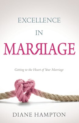 Excellence In Marriage: Getting To The Heart Of Your Marriag (Paperback)
