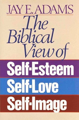 The Biblical View Of Self-Esteem, Self-Love, And Self-Image (Paperback)
