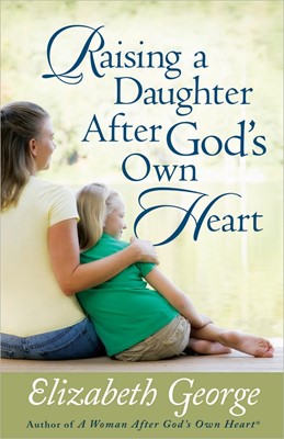 Raising a Daughter After God's Own Heart (Paperback)