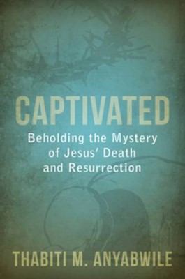Captivated: Beholding The Mystery Of Jesus' Death And Resurr (Paperback)
