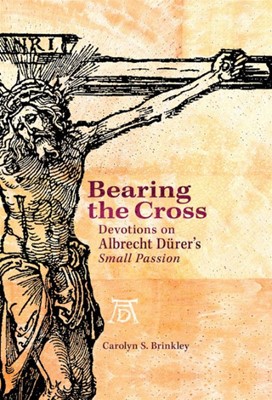 Bearing The Cross: Devotions On Albrecht Durers Small Passio (Hard Cover)