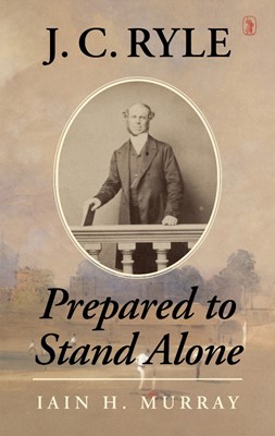 J.C. Ryle: Prepared To Stand Alone (Cloth-Bound)