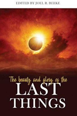 The Beauty and Glory of the Last Things (Hard Cover)