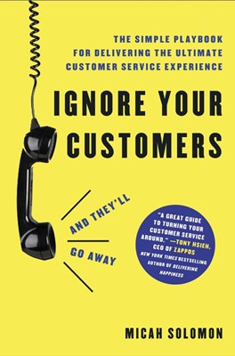Ignore Your Customers (and They'll Go Away) (Hard Cover)