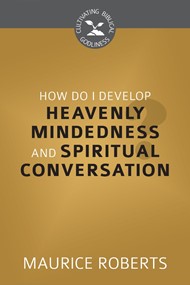 How Do I Develop Heavenly Mindedness &Spiritual Conversation