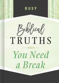 Busy; Biblical Truths When You Need A Break