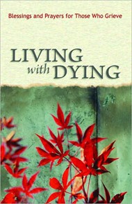 Living With Dying: Blessings And Prayers For Those Who Griev