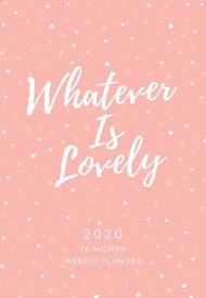 2020 16 Month Weekly Planner, Whatever Is Lovely