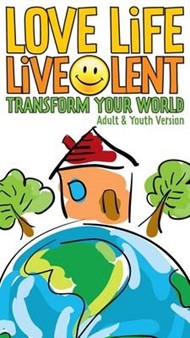 Love Life Live Lent: Transform Your World Adult and Youth