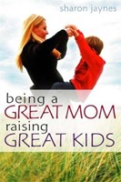 Being A Great Mom, Raising Great Kids (Paperback)
