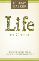 Life In Christ: Becoming And Being A Disciple Of The Lord Je