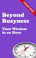 Beyond Busyness: Time Wisdom In An Hour (Paperback)