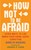 How Not to be Afraid